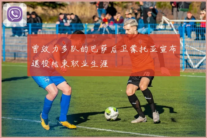 曾效力多队的巴萨后卫蒙托亚宣布退役结束职业生涯