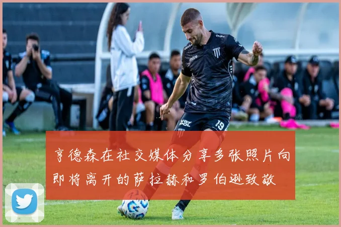亨德森在社交媒体分享多张照片向即将离开的萨拉赫和罗伯逊致敬