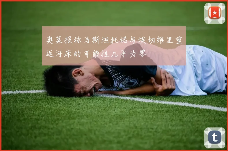 奥莱报称马斯坦托诺与埃切维里重返河床的可能性几乎为零
