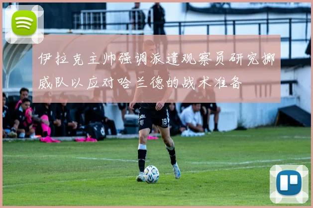 伊拉克主帅强调派遣观察员研究挪威队以应对哈兰德的战术准备