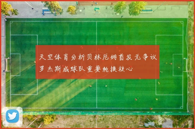 天空体育分析贝林厄姆首发无争议罗杰斯成球队重要轮换核心